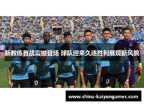 新教练首战震撼登场 球队迎来久违胜利展现新风貌