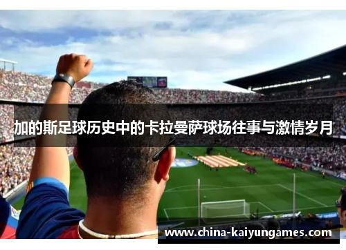 加的斯足球历史中的卡拉曼萨球场往事与激情岁月