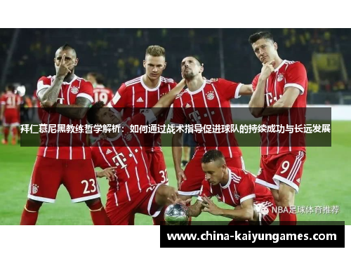 拜仁慕尼黑教练哲学解析：如何通过战术指导促进球队的持续成功与长远发展