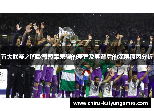 五大联赛之间欧冠冠军荣耀的差异及其背后的深层原因分析