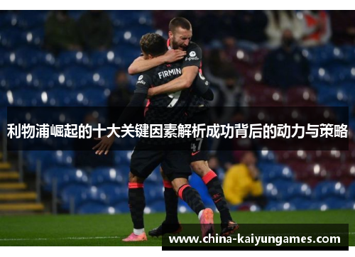 利物浦崛起的十大关键因素解析成功背后的动力与策略