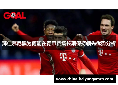 拜仁慕尼黑为何能在德甲赛场长期保持领先优势分析