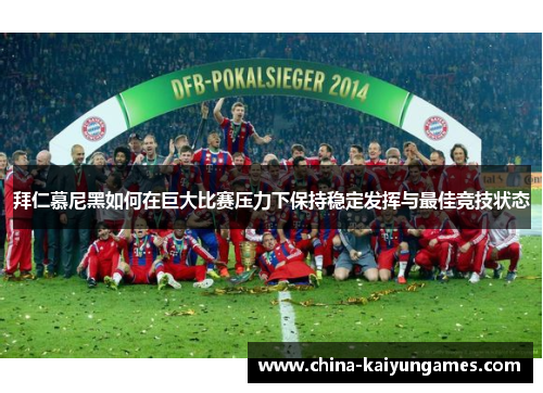 拜仁慕尼黑如何在巨大比赛压力下保持稳定发挥与最佳竞技状态