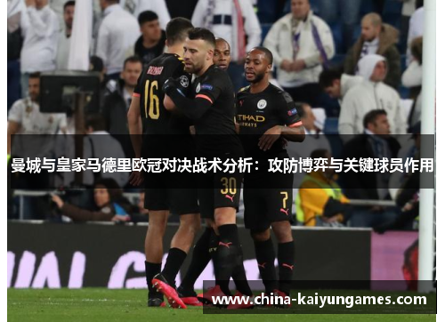曼城与皇家马德里欧冠对决战术分析：攻防博弈与关键球员作用