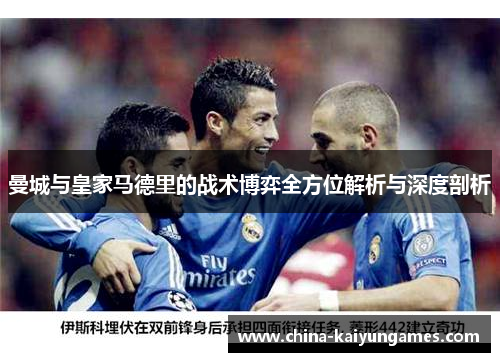 曼城与皇家马德里的战术博弈全方位解析与深度剖析