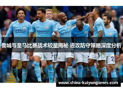 曼城与皇马比赛战术较量揭秘 进攻防守策略深度分析