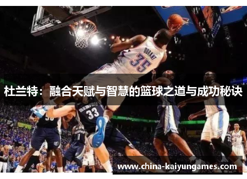 杜兰特：融合天赋与智慧的篮球之道与成功秘诀