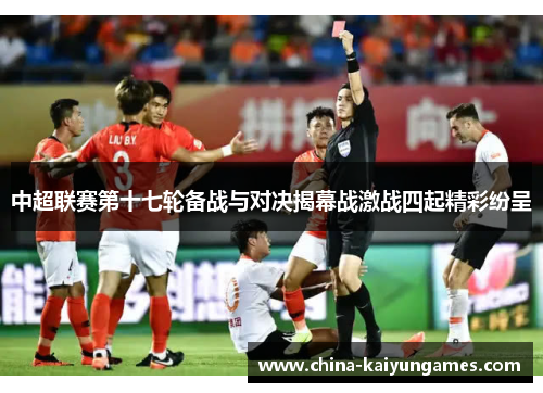 中超联赛第十七轮备战与对决揭幕战激战四起精彩纷呈