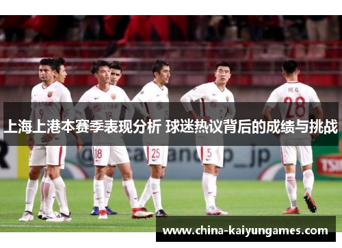 上海上港本赛季表现分析 球迷热议背后的成绩与挑战