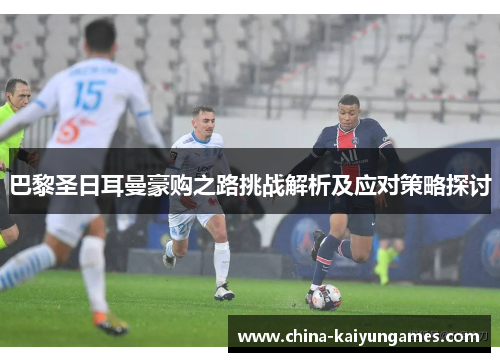 巴黎圣日耳曼豪购之路挑战解析及应对策略探讨