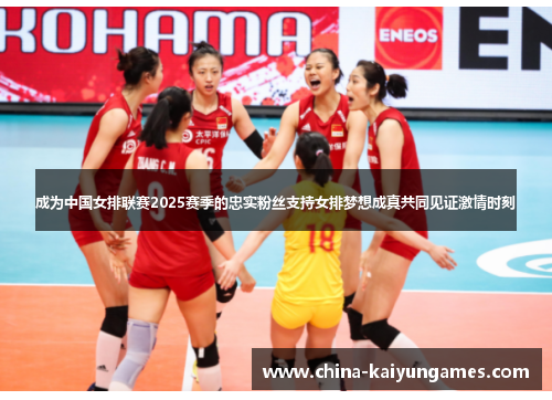 成为中国女排联赛2025赛季的忠实粉丝支持女排梦想成真共同见证激情时刻