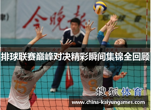 排球联赛巅峰对决精彩瞬间集锦全回顾