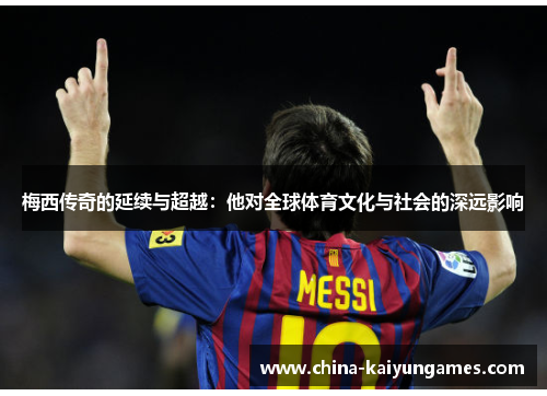 梅西传奇的延续与超越：他对全球体育文化与社会的深远影响