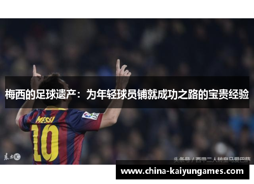 梅西的足球遗产：为年轻球员铺就成功之路的宝贵经验