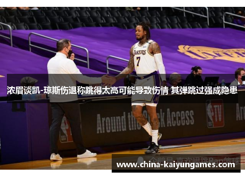 浓眉谈凯-琼斯伤退称跳得太高可能导致伤情 其弹跳过强成隐患