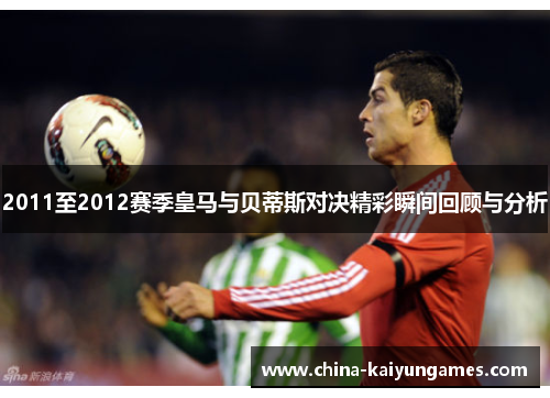 2011至2012赛季皇马与贝蒂斯对决精彩瞬间回顾与分析