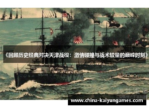 《回顾历史经典对决天津战役：激情碰撞与战术较量的巅峰时刻》