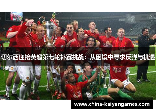切尔西迎接英超第七轮补赛挑战：从困境中寻求反弹与机遇