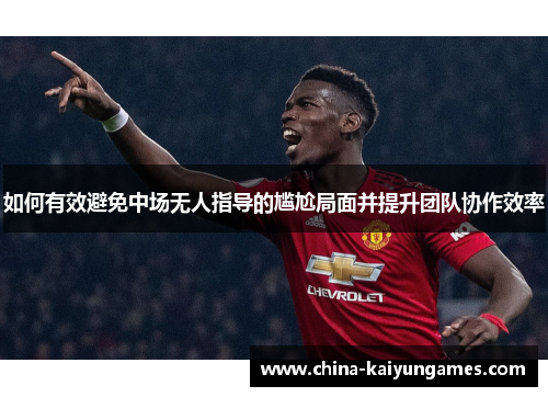 如何有效避免中场无人指导的尴尬局面并提升团队协作效率