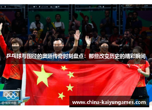 乒乓球与田径的奥运传奇时刻盘点：那些改变历史的精彩瞬间