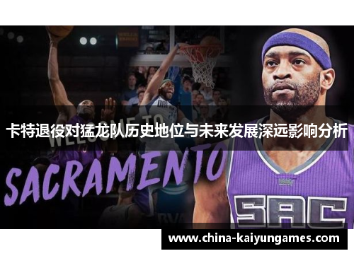卡特退役对猛龙队历史地位与未来发展深远影响分析