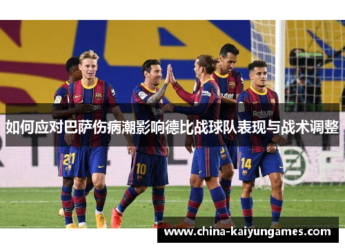 如何应对巴萨伤病潮影响德比战球队表现与战术调整