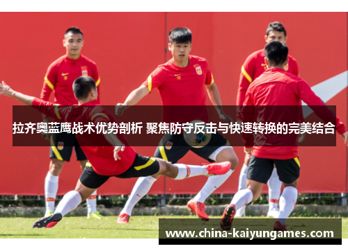 拉齐奥蓝鹰战术优势剖析 聚焦防守反击与快速转换的完美结合