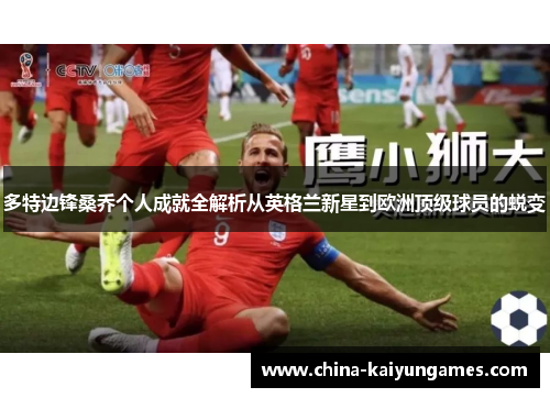 多特边锋桑乔个人成就全解析从英格兰新星到欧洲顶级球员的蜕变