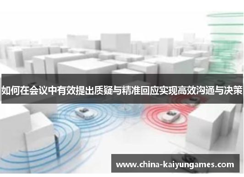 如何在会议中有效提出质疑与精准回应实现高效沟通与决策