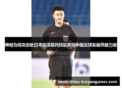 傅明为何决定赴日本深造裁判技能并为中国足球发展贡献力量