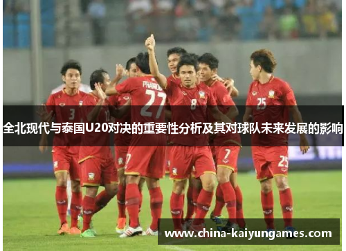 全北现代与泰国U20对决的重要性分析及其对球队未来发展的影响