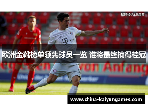 欧洲金靴榜单领先球员一览 谁将最终摘得桂冠
