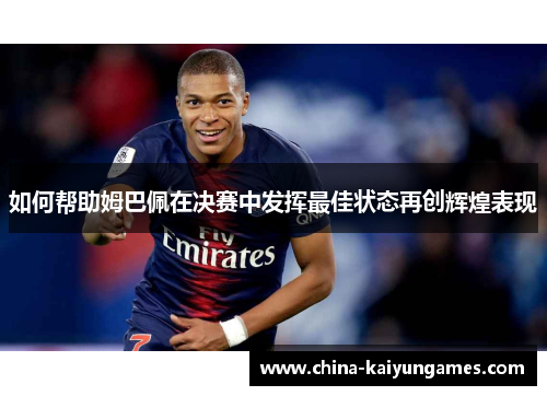 如何帮助姆巴佩在决赛中发挥最佳状态再创辉煌表现