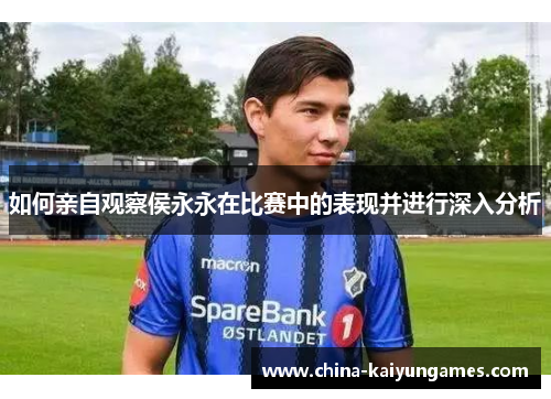 如何亲自观察侯永永在比赛中的表现并进行深入分析