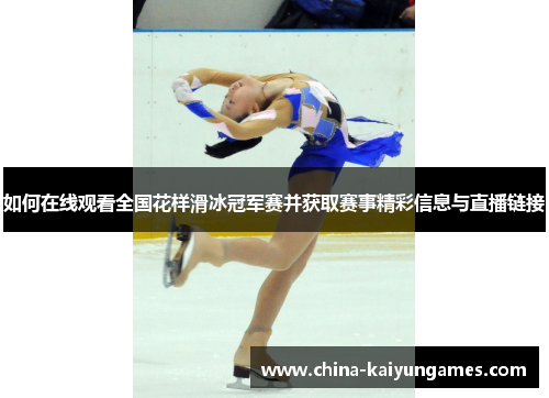 如何在线观看全国花样滑冰冠军赛并获取赛事精彩信息与直播链接