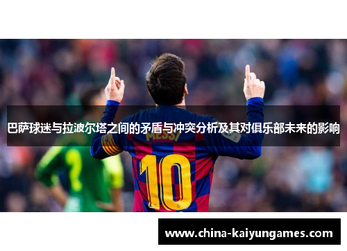 巴萨球迷与拉波尔塔之间的矛盾与冲突分析及其对俱乐部未来的影响