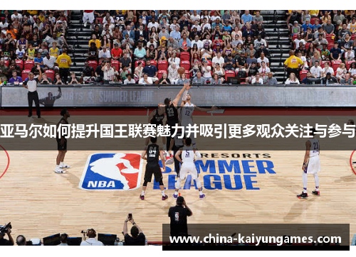 亚马尔如何提升国王联赛魅力并吸引更多观众关注与参与