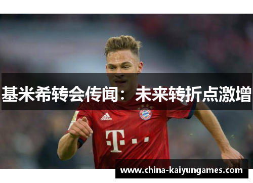 基米希转会传闻：未来转折点激增