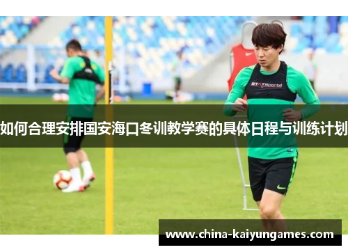 如何合理安排国安海口冬训教学赛的具体日程与训练计划