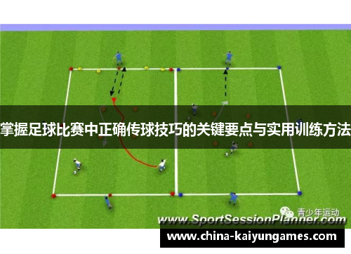 掌握足球比赛中正确传球技巧的关键要点与实用训练方法