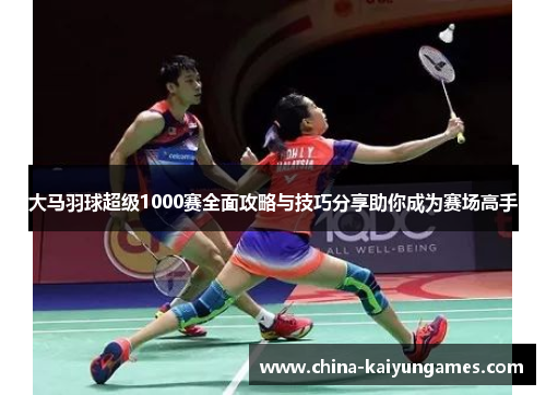 大马羽球超级1000赛全面攻略与技巧分享助你成为赛场高手