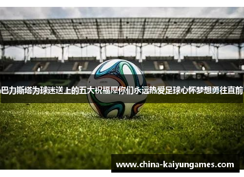 巴力斯塔为球迷送上的五大祝福愿你们永远热爱足球心怀梦想勇往直前
