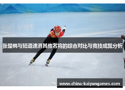 张楚桐与短道速滑其他名将的综合对比与竞技成就分析