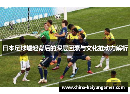 日本足球崛起背后的深层因素与文化推动力解析