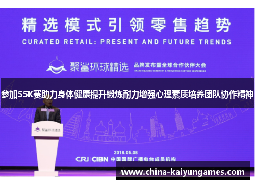 参加55K赛助力身体健康提升锻炼耐力增强心理素质培养团队协作精神