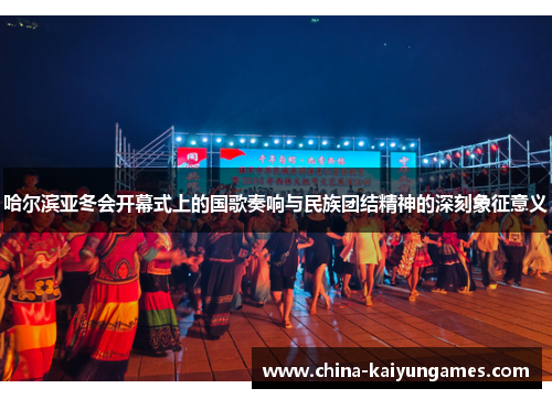 哈尔滨亚冬会开幕式上的国歌奏响与民族团结精神的深刻象征意义