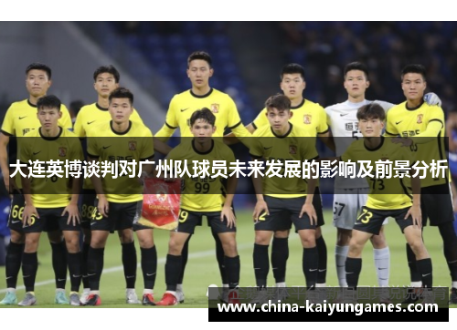 大连英博谈判对广州队球员未来发展的影响及前景分析