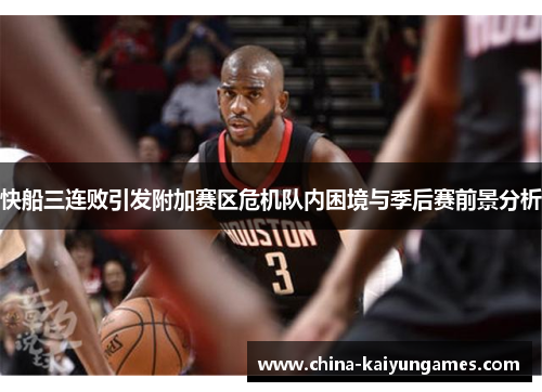 快船三连败引发附加赛区危机队内困境与季后赛前景分析