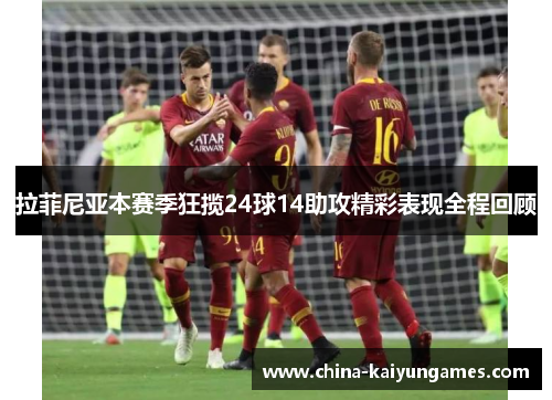 拉菲尼亚本赛季狂揽24球14助攻精彩表现全程回顾