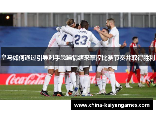 皇马如何通过引导对手急躁情绪来掌控比赛节奏并取得胜利